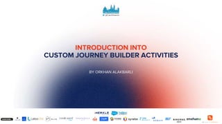 INTRODUCTION INTO
CUSTOM JOURNEY BUILDER ACTIVITIES
BY ORKHAN ALAKBARLI
 