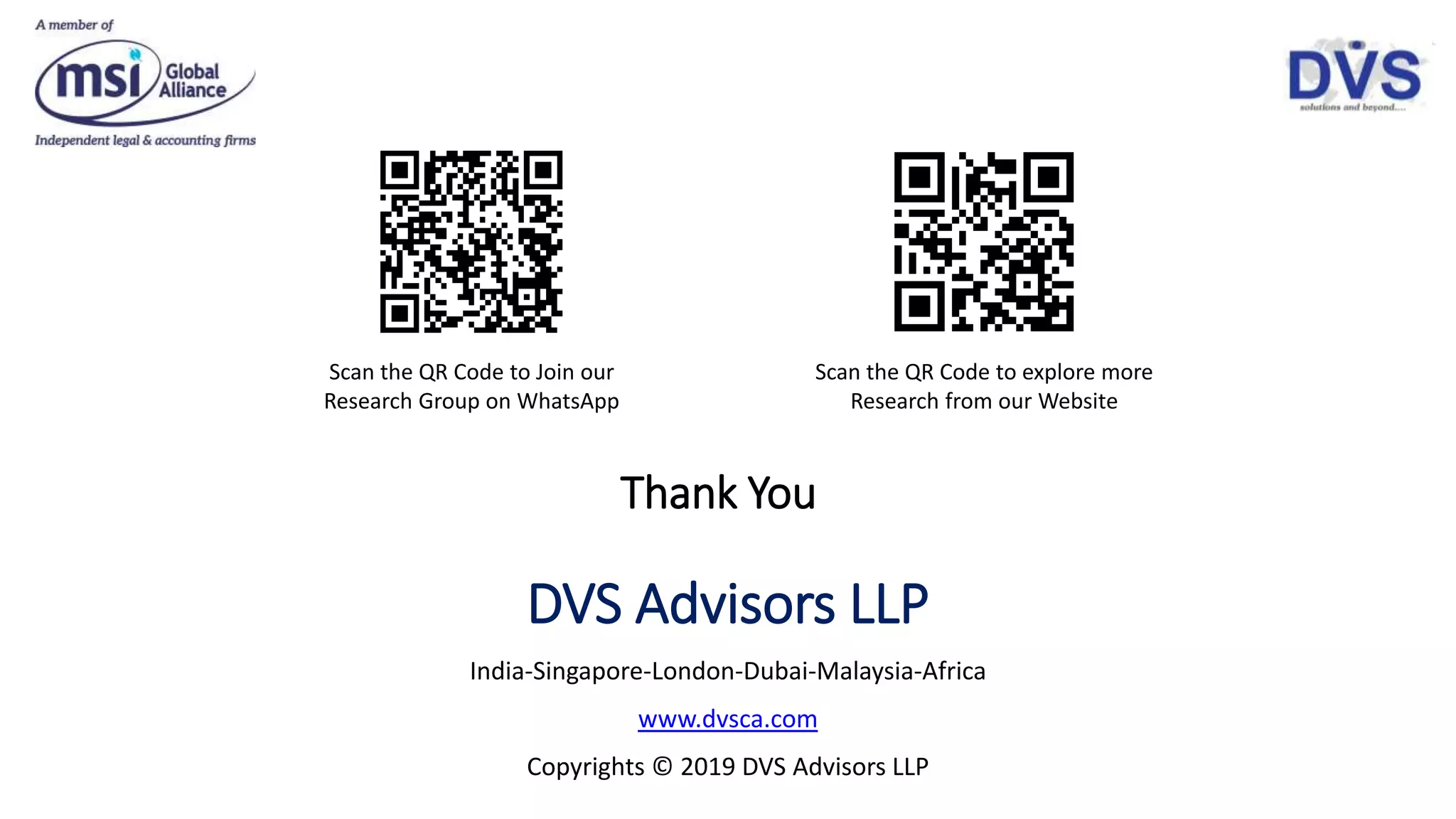 Thank You
DVS Advisors LLP
India-Singapore-London-Dubai-Malaysia-Africa
www.dvsca.com
Copyrights © 2019 DVS Advisors LLP
Scan the QR Code to Join our
Research Group on WhatsApp
Scan the QR Code to explore more
Research from our Website
 