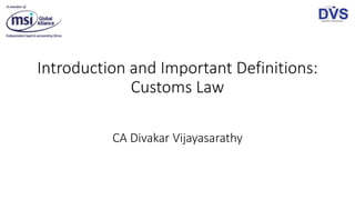Introduction and Important Definitions:
Customs Law
CA Divakar Vijayasarathy
 