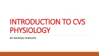 INTRODUCTION TO CVS
PHYSIOLOGY
DR WAIRIMU MWAURA
 