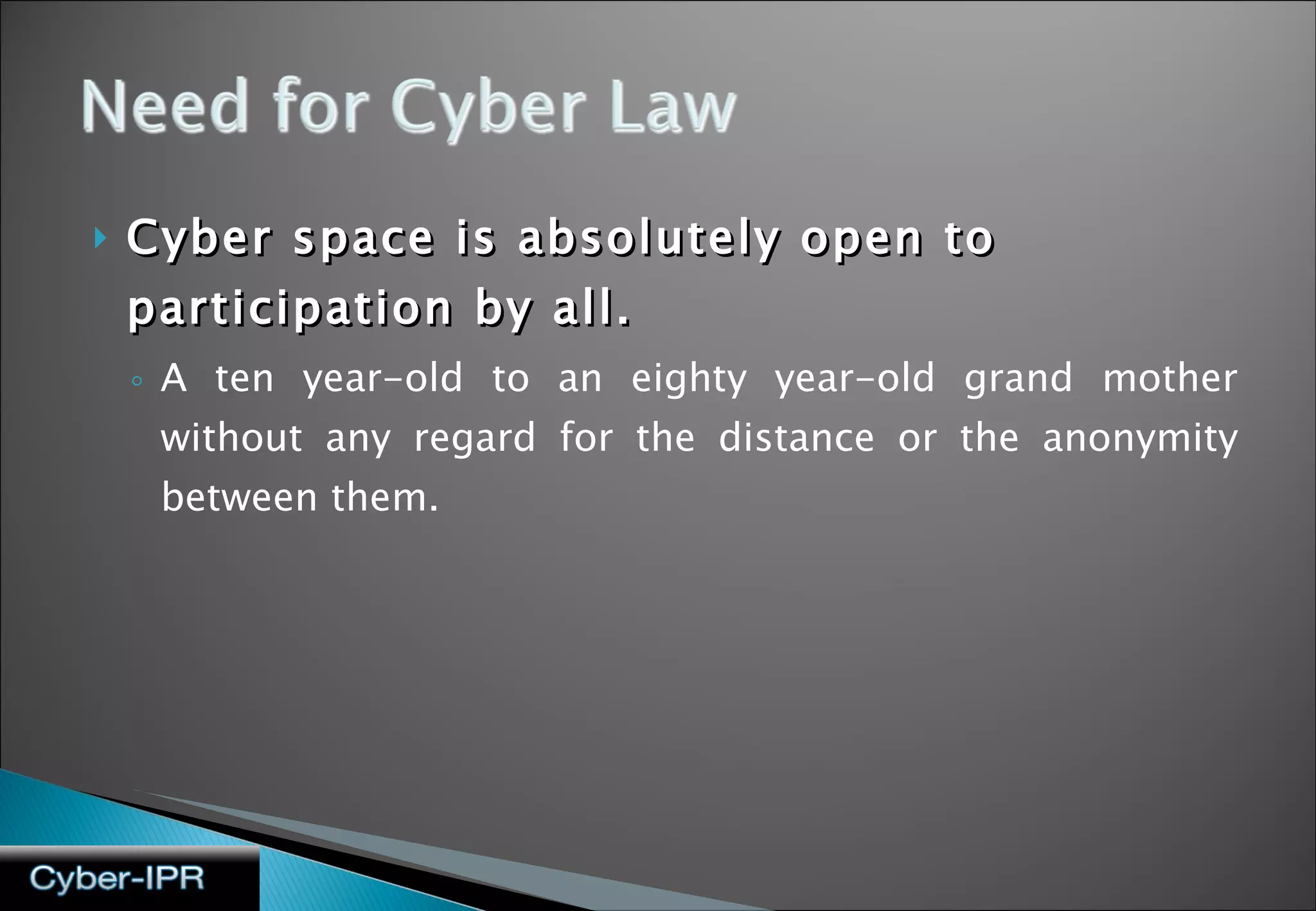 Cyber space is absolutely open to participation by all. A ten year-old to an eighty year-old grand mother without any regard for the distance or the anonymity between them. 