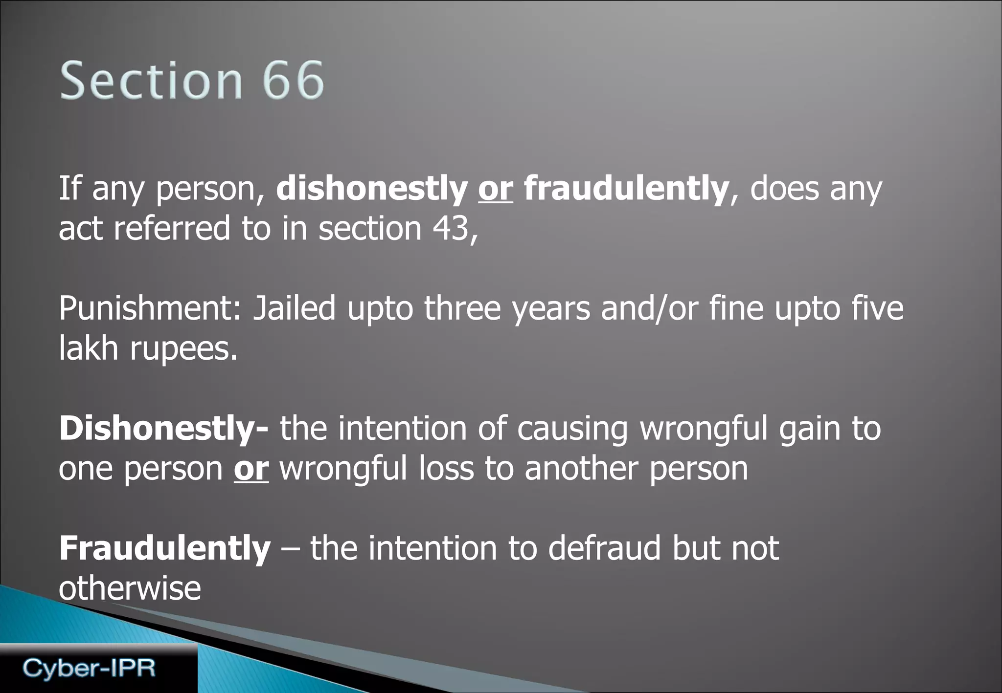 If any person,  dishonestly  or   fraudulently , does any act referred to in section 43,  Punishment: Jailed upto three years and/or fine upto five lakh rupees. Dishonestly-  the intention of causing wrongful gain to one person  or   wrongful loss to another person Fraudulently  – the intention to defraud but not otherwise 