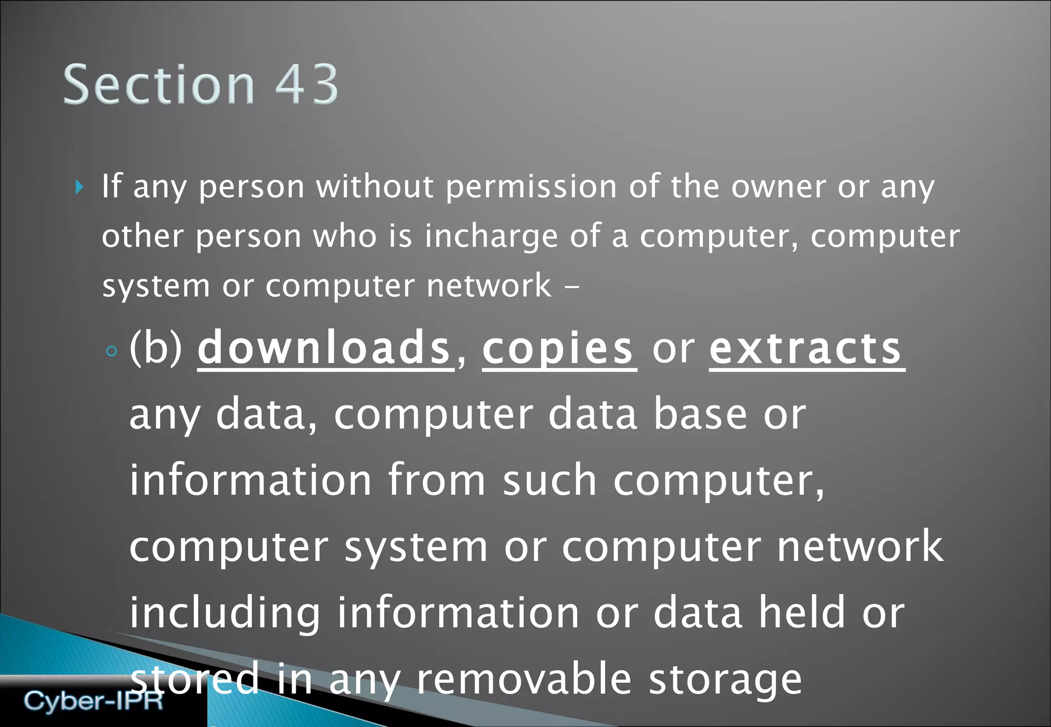 If any person without permission of the owner or any other person who is incharge of a computer, computer system or computer network - (b)  downloads ,  copies  or  extracts  any data, computer data base or information from such computer, computer system or computer network including information or data held or stored in any removable storage medium; 