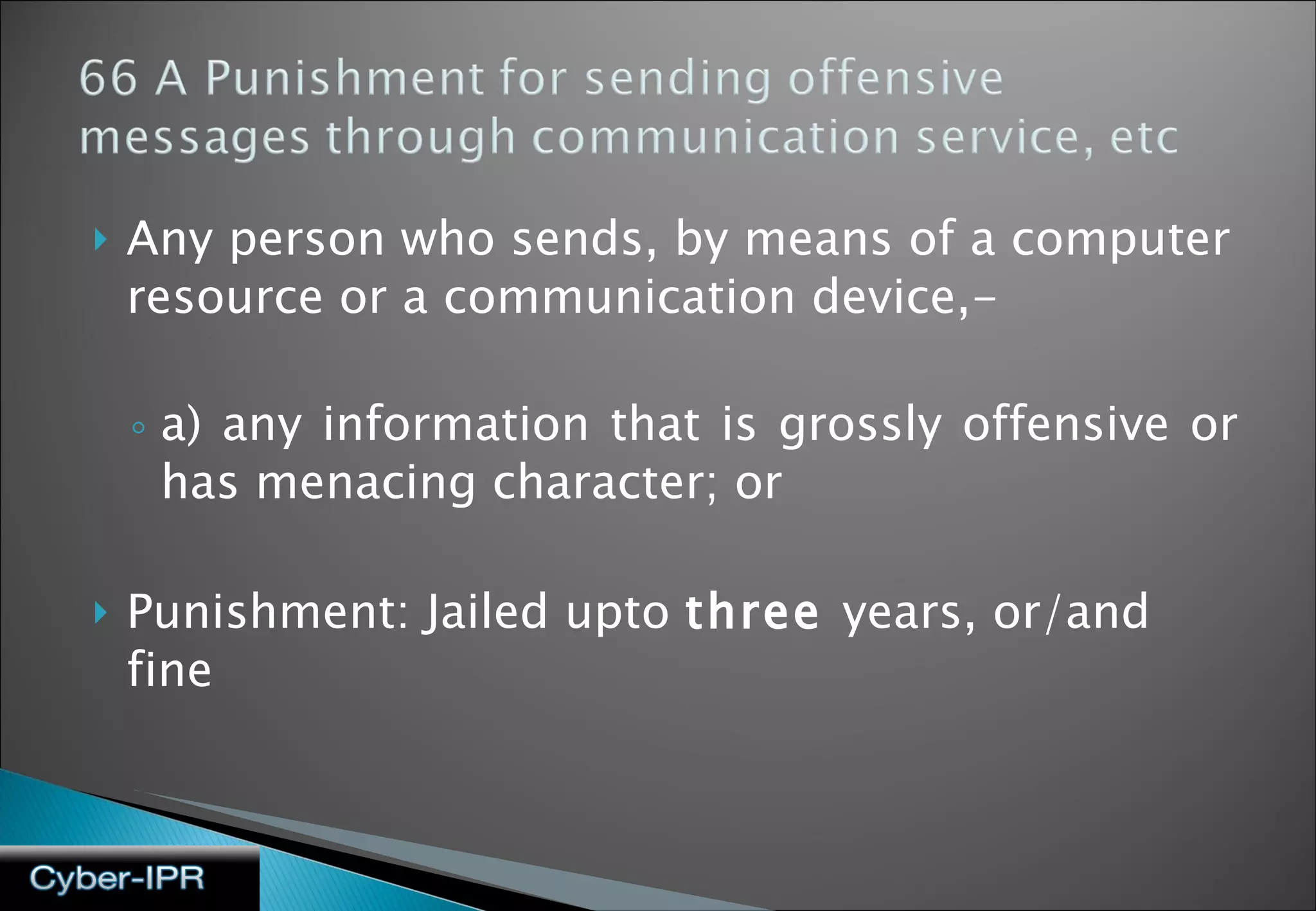 Any person who sends, by means of a computer resource or a communication device,- a) any information that is grossly offensive or has menacing character; or Punishment: Jailed upto  three  years, or/and fine 