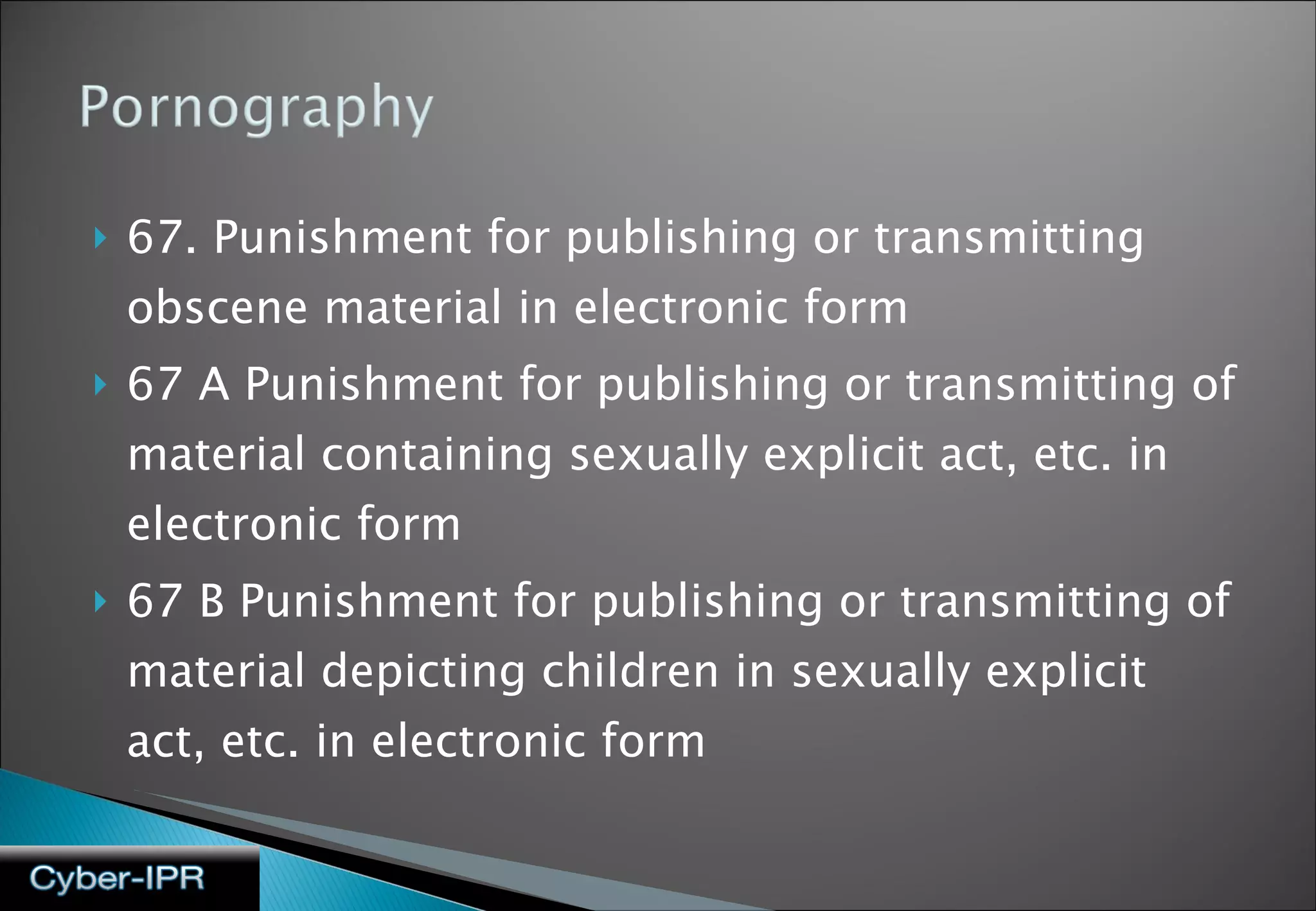 67. Punishment for publishing or transmitting obscene material in electronic form 67 A Punishment for publishing or transmitting of material containing sexually explicit act, etc. in electronic form 67 B Punishment for publishing or transmitting of material depicting children in sexually explicit act, etc. in electronic form 