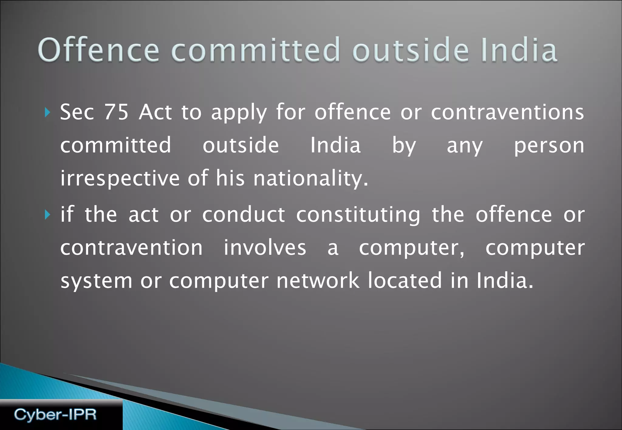 Sec 75 Act to apply for offence or contraventions committed outside India by any person irrespective of his nationality. if the act or conduct constituting the offence or contravention involves a computer, computer system or computer network located in India. 