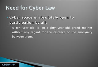 Cyber space is absolutely open to participation by all. A ten year-old to an eighty year-old grand mother without any regard for the distance or the anonymity between them. 