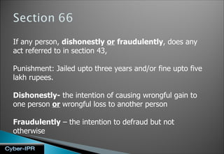 If any person,  dishonestly  or   fraudulently , does any act referred to in section 43,  Punishment: Jailed upto three years and/or fine upto five lakh rupees. Dishonestly-  the intention of causing wrongful gain to one person  or   wrongful loss to another person Fraudulently  – the intention to defraud but not otherwise 