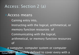 Access means  Gaining entry into,  Instructing with the logical, arithmetical, or memory function resources  of Communicating with the logical,  arithmetical, or memory function resources  of  a computer, computer system or computer network (widely defined to cover every with a computer chip) 