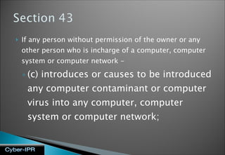 If any person without permission of the owner or any other person who is incharge of a computer, computer system or computer network - (c) introduces or causes to be introduced any computer contaminant or computer virus into any computer, computer system or computer network; 
