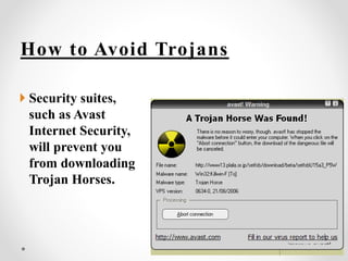 How to Avoid Trojans
 Security suites,
such as Avast
Internet Security,
will prevent you
from downloading
Trojan Horses.
 