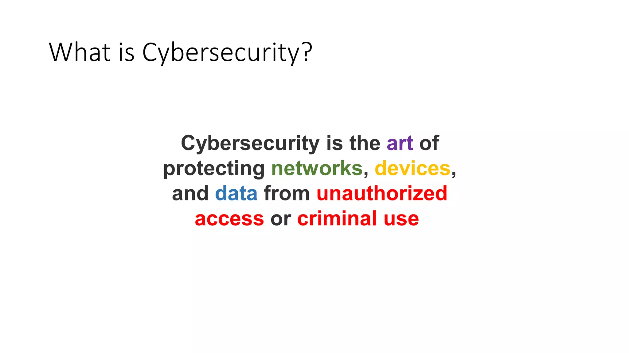 What is Cybersecurity?
Cybersecurity is the art of
protecting networks, devices,
and data from unauthorized
access or criminal use
 