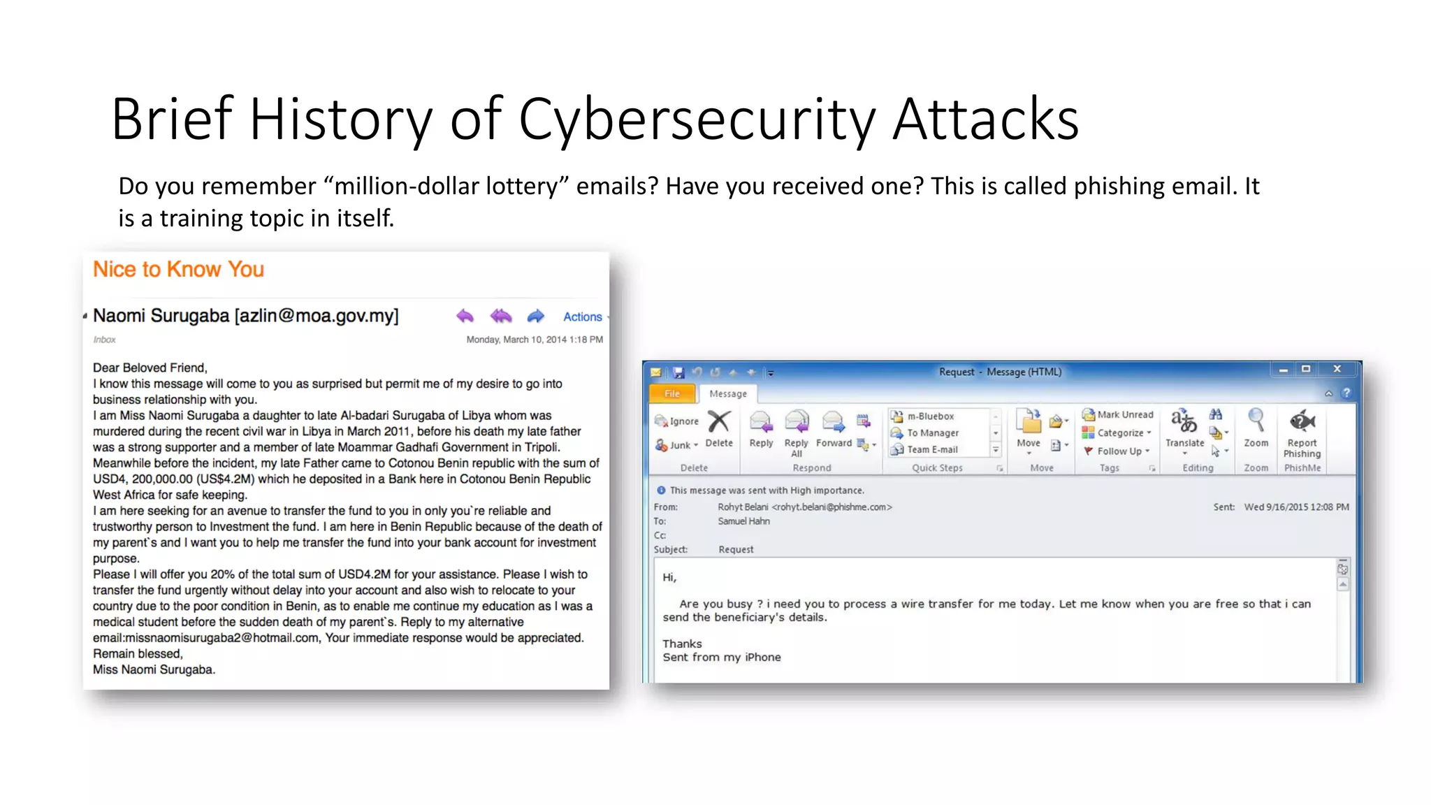 Brief History of Cybersecurity Attacks
Do you remember “million-dollar lottery” emails? Have you received one? This is called phishing email. It
is a training topic in itself.
 