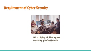 Requirement of Cyber Security
Hire highly skilled cyber
security professionals
 