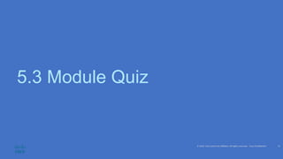 © 2020 Cisco and/or its affiliates. All rights reserved. Cisco Confidential
5.3 Module Quiz
21
 