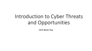 Introduction to Cyber Threats
and Opportunities
HCA Week Two
 