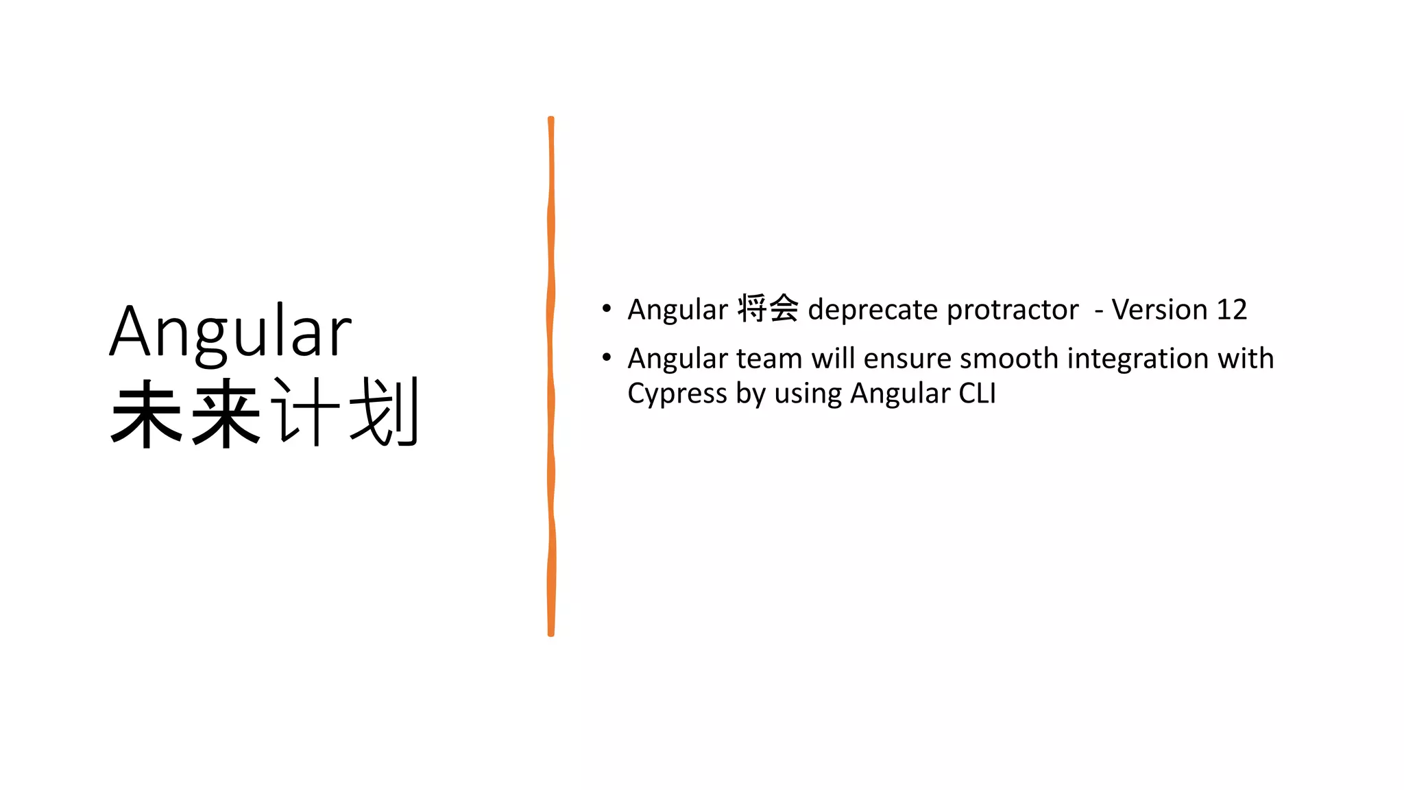 Angular
未来计划
• Angular 将会 deprecate protractor - Version 12
• Angular team will ensure smooth integration with
Cypress by using Angular CLI
 