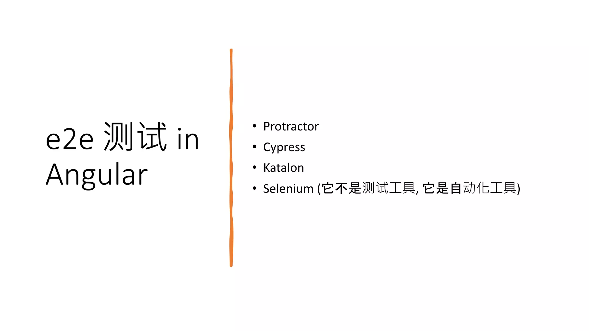 e2e 测试 in
Angular
• Protractor
• Cypress
• Katalon
• Selenium (它不是测试工具, 它是自动化工具)
 