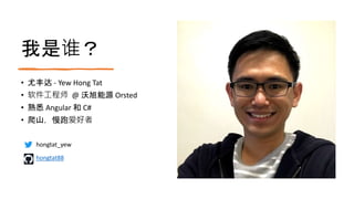 我是谁？
• 尤丰达 - Yew Hong Tat
• 软件工程师 @ 沃旭能源 Orsted
• 熟悉 Angular 和 C#
• 爬山，慢跑爱好者
hongtat_yew
hongtat88
 