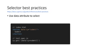 Selector best practices
• Use data attribute to select
https://docs.cypress.io/guides/references/best-practices
 