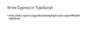 Write Cypress in TypeScript
• https://docs.cypress.io/guides/tooling/typescript-support#Install-
TypeScript
 