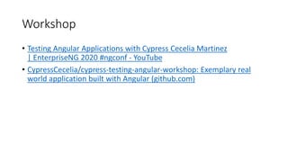 Workshop
• Testing Angular Applications with Cypress Cecelia Martinez
| EnterpriseNG 2020 #ngconf - YouTube
• CypressCecelia/cypress-testing-angular-workshop: Exemplary real
world application built with Angular (github.com)
 