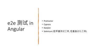 e2e 测试 in
Angular
• Protractor
• Cypress
• Katalon
• Selenium (它不是测试工具, 它是自动化工具)
 