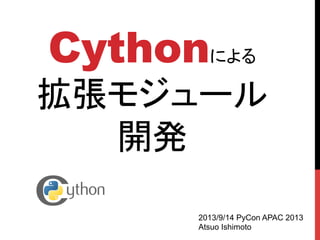 Cythonによる
拡張モジュール
開発	
2013/9/14 PyCon APAC 2013
Atsuo Ishimoto	
 
