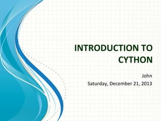 INTRODUCTION TO
CYTHON
John
Saturday, December 21, 2013

 