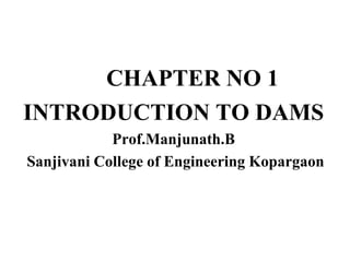 CHAPTER NO 1
INTRODUCTION TO DAMS
Prof.Manjunath.B
Sanjivani College of Engineering Kopargaon
 