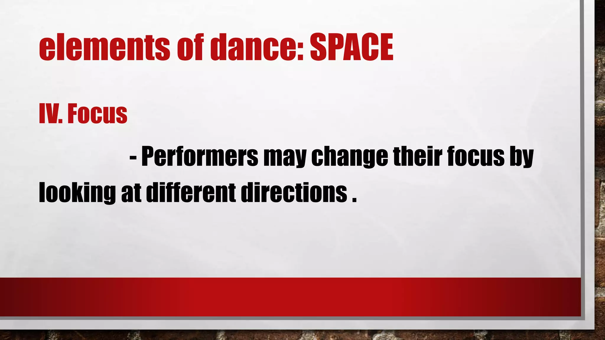 elements of dance: SPACE
IV. Focus
- Performers may change their focus by
looking at different directions .
 