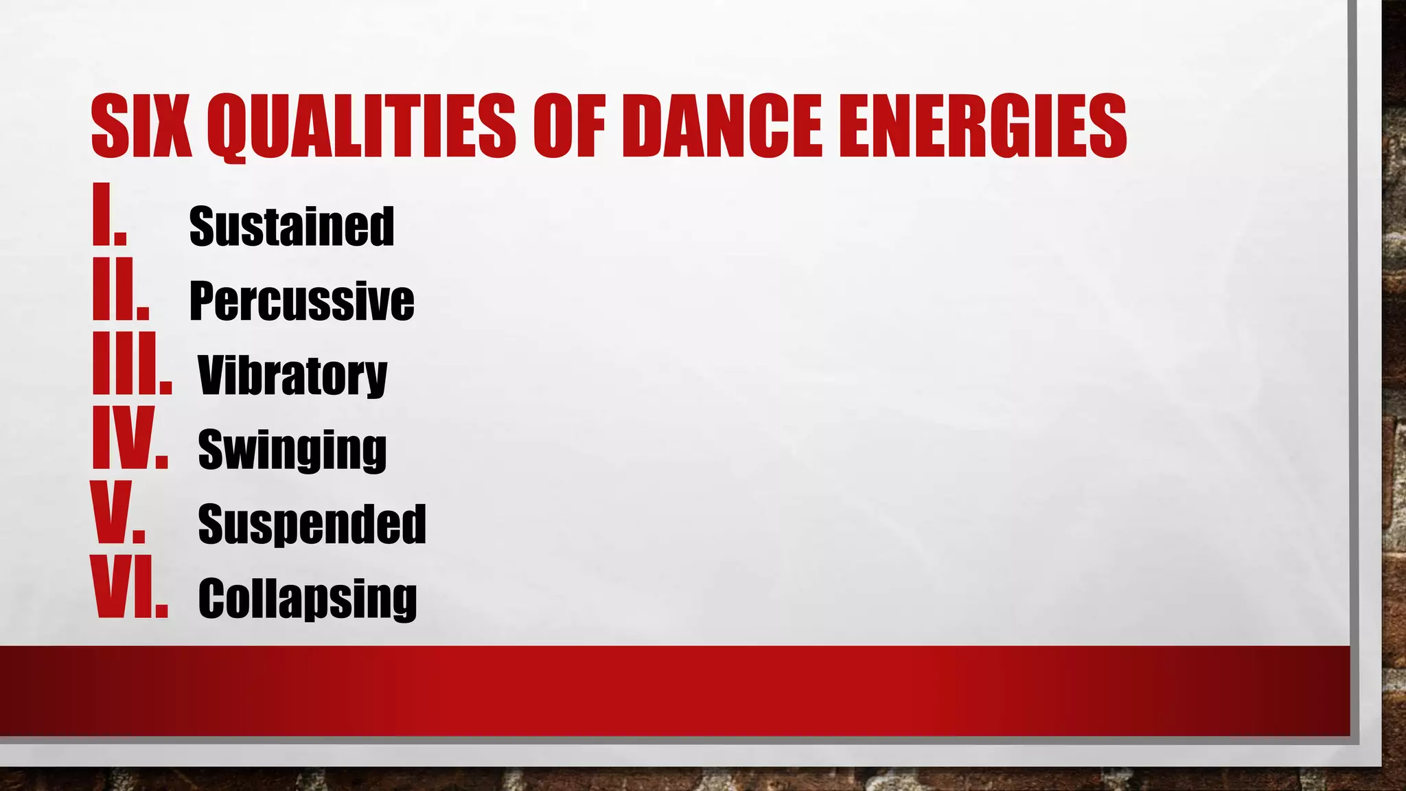 SIX QUALITIES OF DANCE ENERGIES
I. Sustained
II. Percussive
III. Vibratory
IV. Swinging
V. Suspended
VI. Collapsing
 