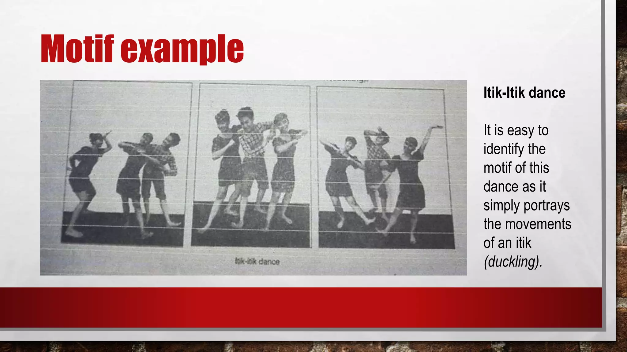 Motif example
Itik-Itik dance
It is easy to
identify the
motif of this
dance as it
simply portrays
the movements
of an itik
(duckling).
 