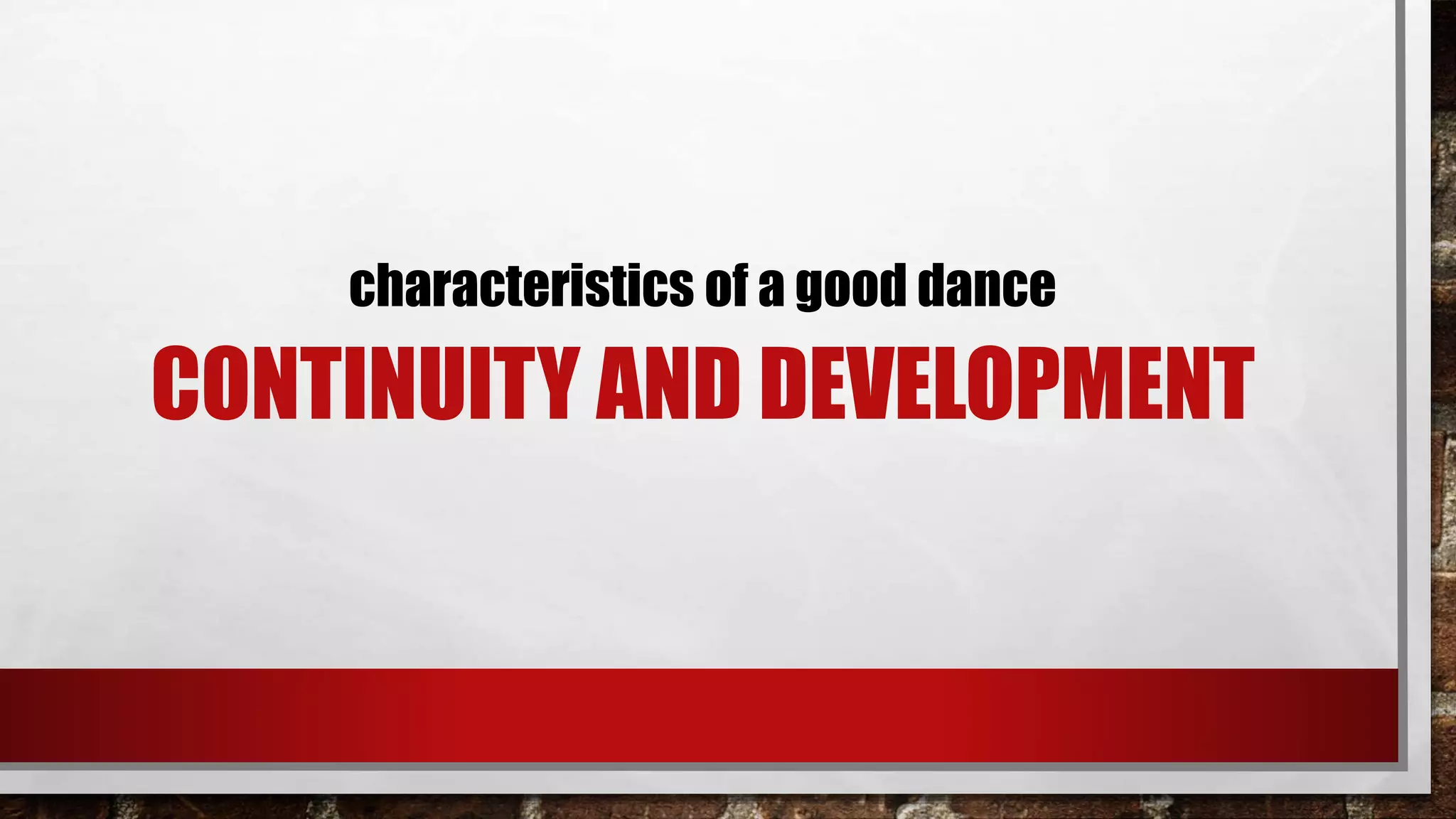 CONTINUITY AND DEVELOPMENT
characteristics of a good dance
 