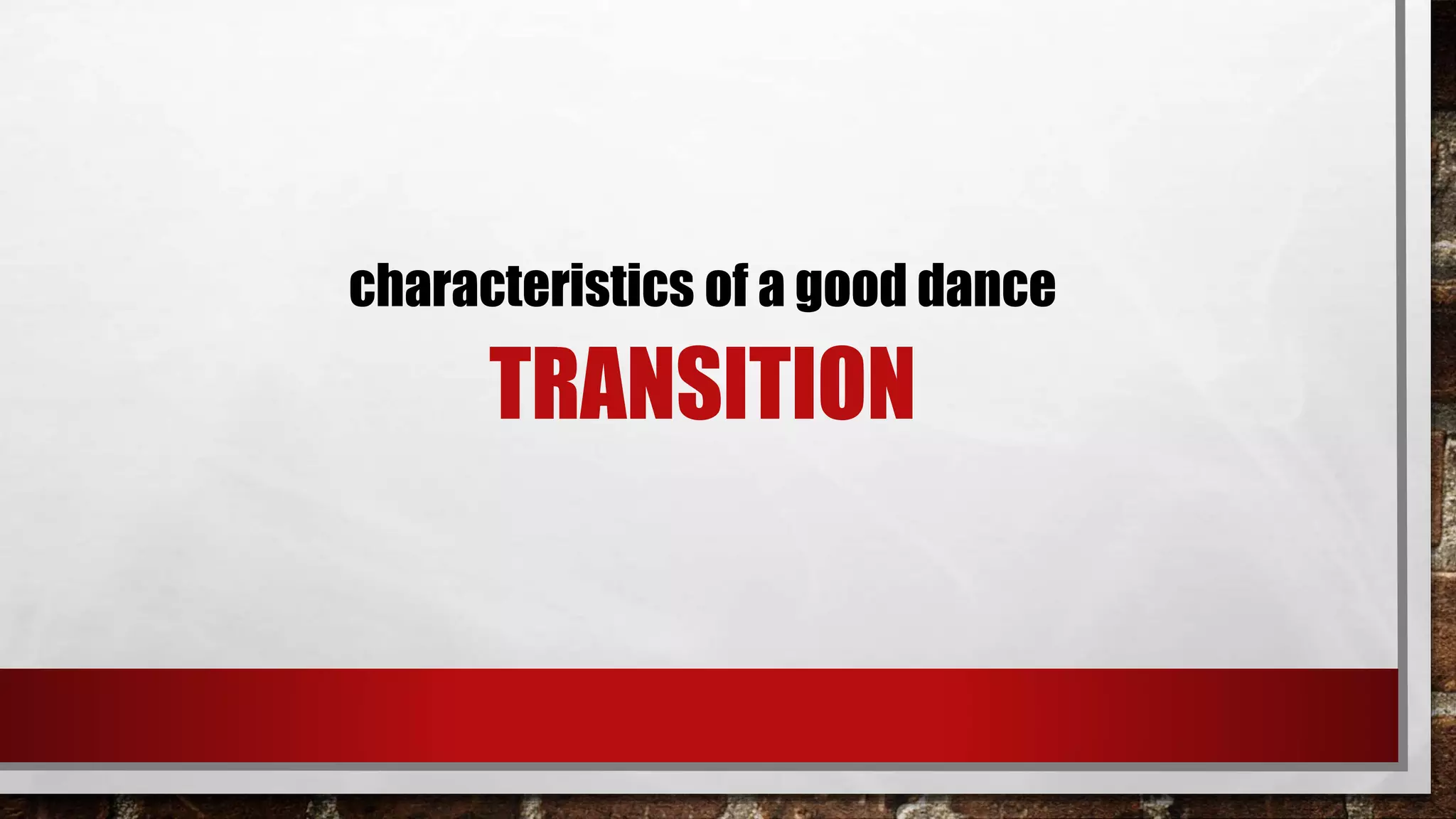 TRANSITION
characteristics of a good dance
 