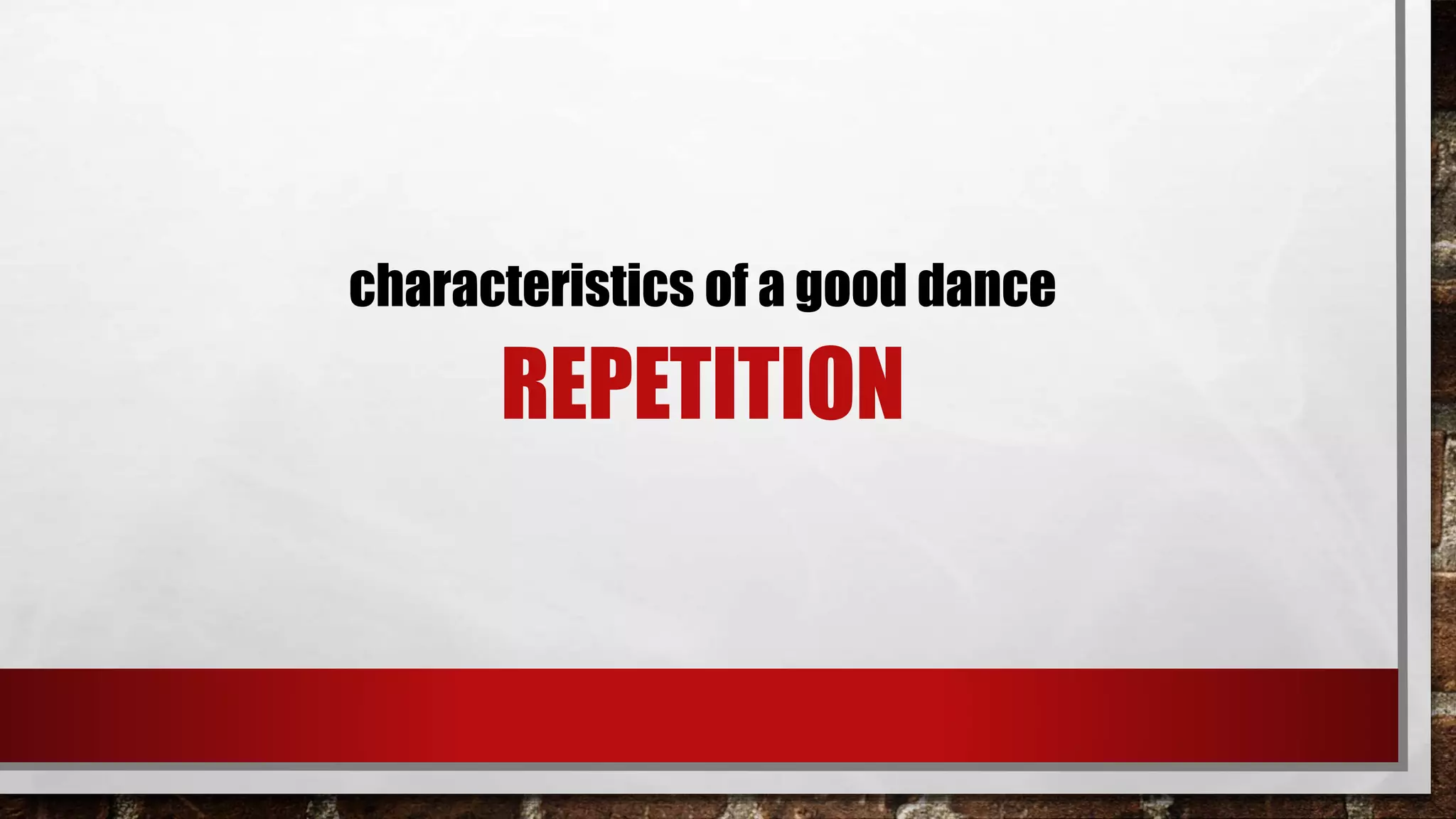 REPETITION
characteristics of a good dance
 