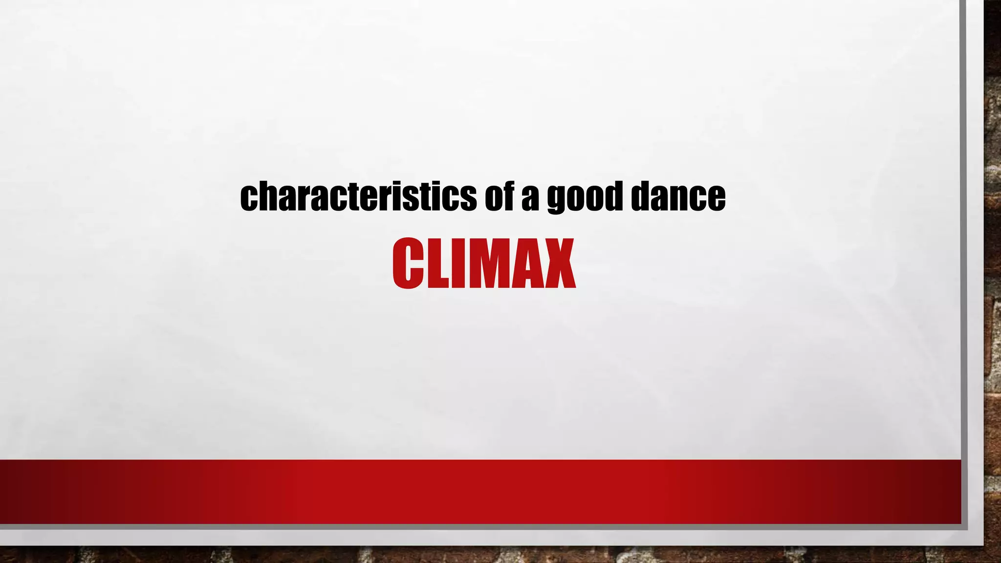 CLIMAX
characteristics of a good dance
 