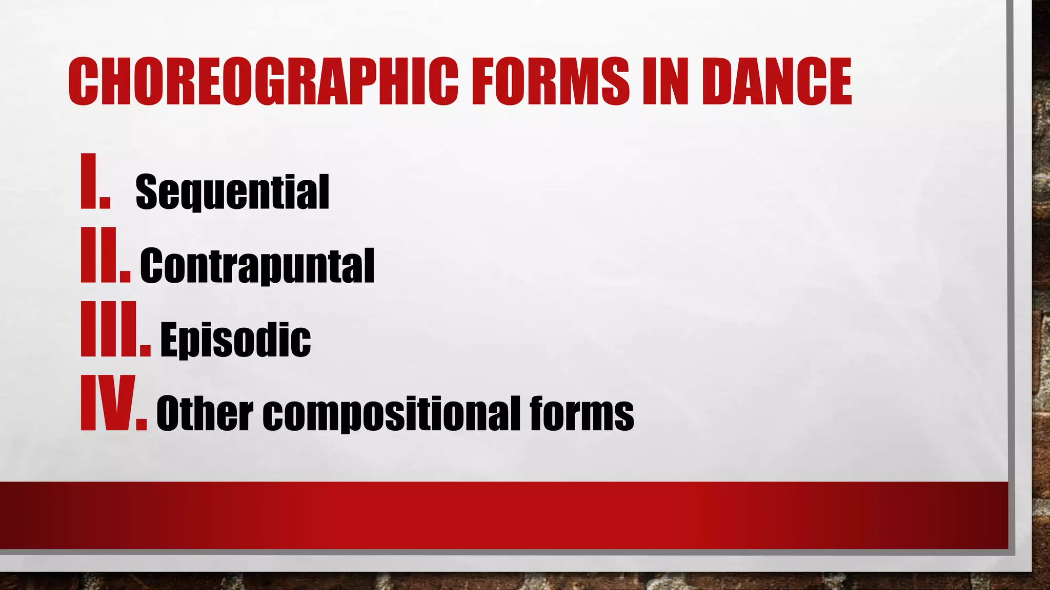 CHOREOGRAPHIC FORMS IN DANCE
I. Sequential
II.Contrapuntal
III.Episodic
IV.Other compositional forms
 