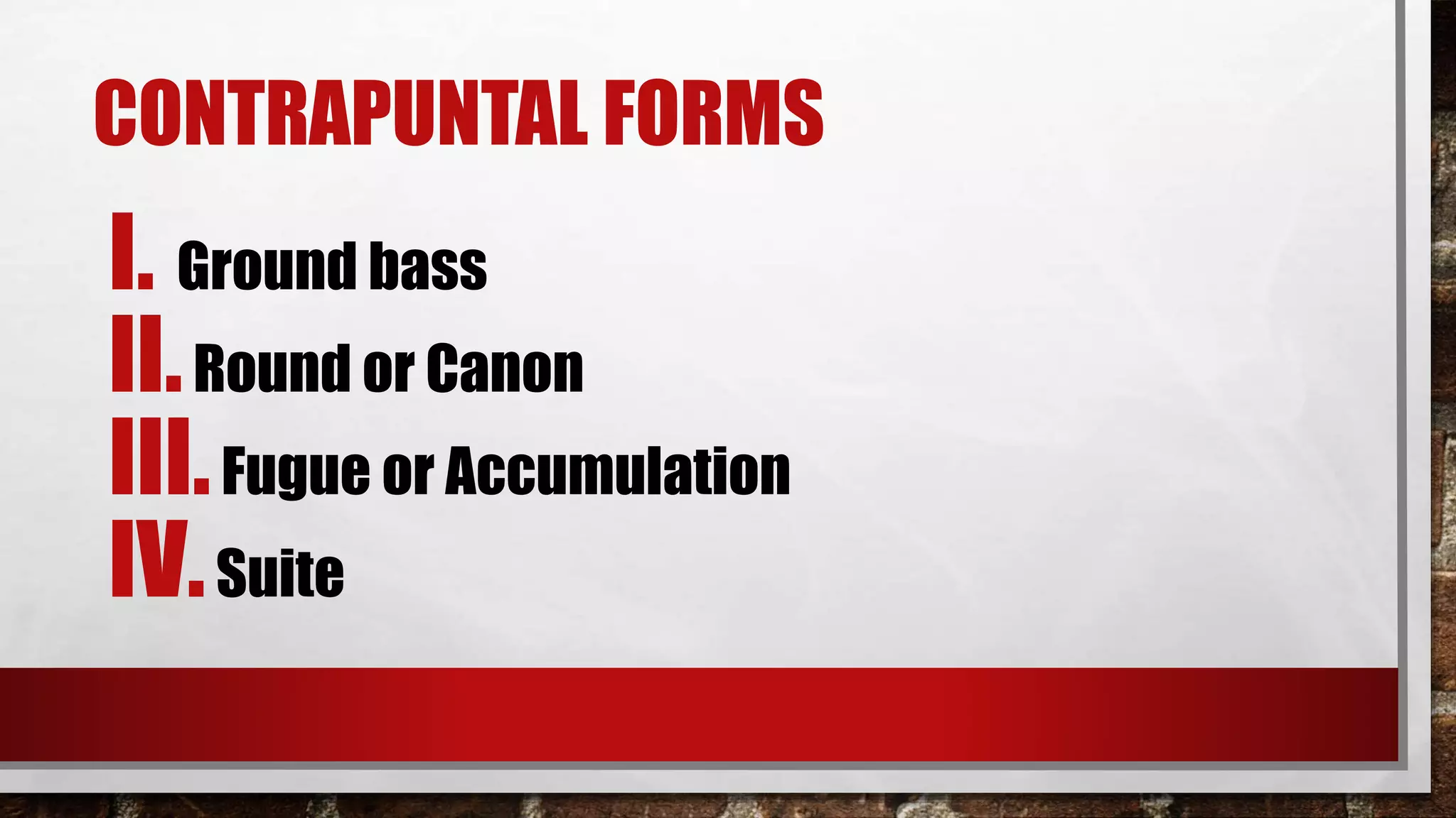 CONTRAPUNTAL FORMS
I. Ground bass
II.Round or Canon
III.Fugue or Accumulation
IV.Suite
 