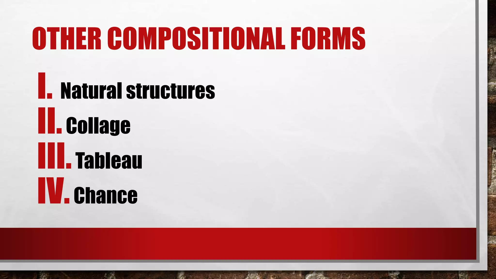 OTHER COMPOSITIONAL FORMS
I. Natural structures
II.Collage
III.Tableau
IV.Chance
 