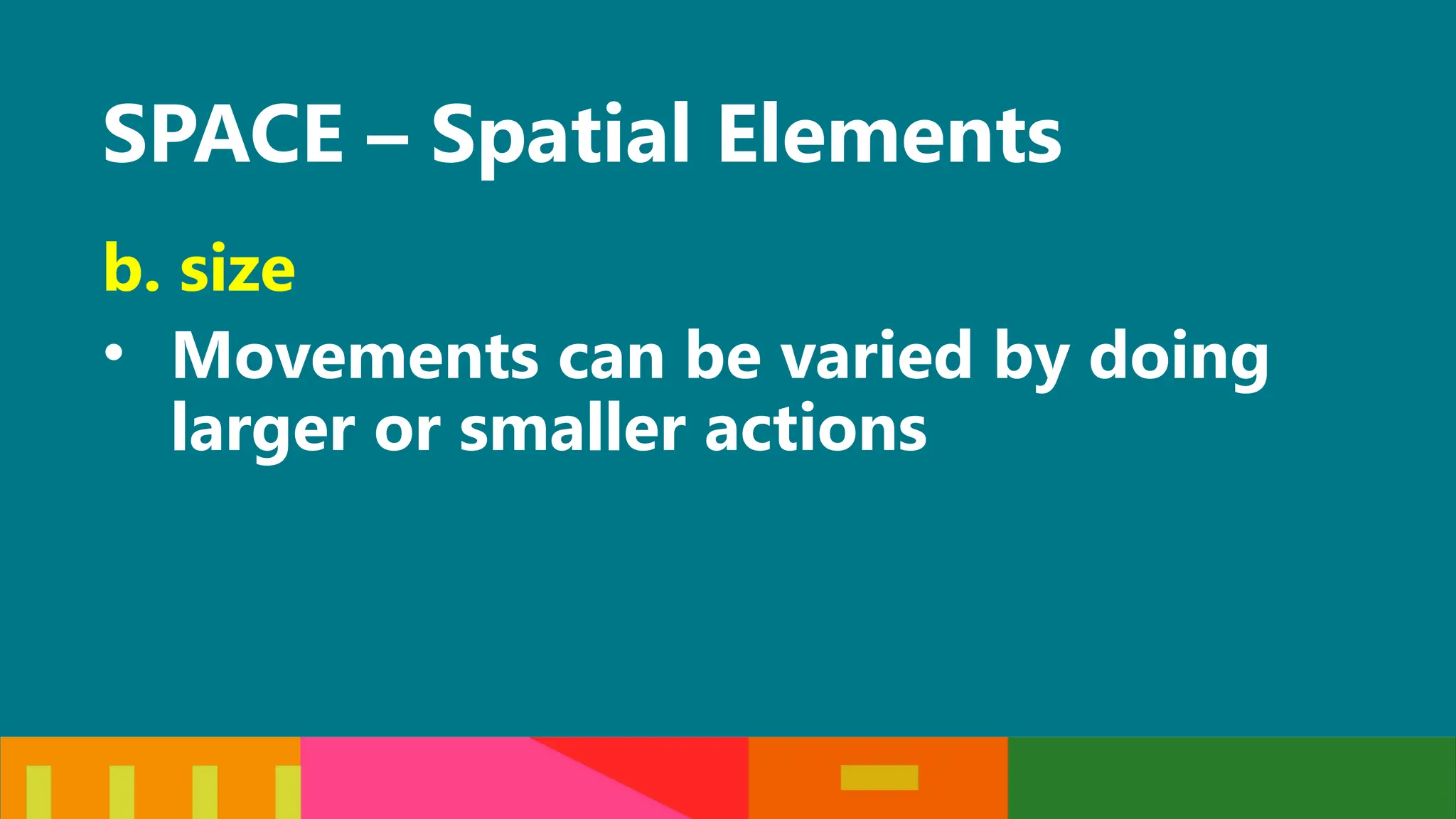 SPACE – Spatial Elements
b. size
• Movements can be varied by doing
larger or smaller actions
 