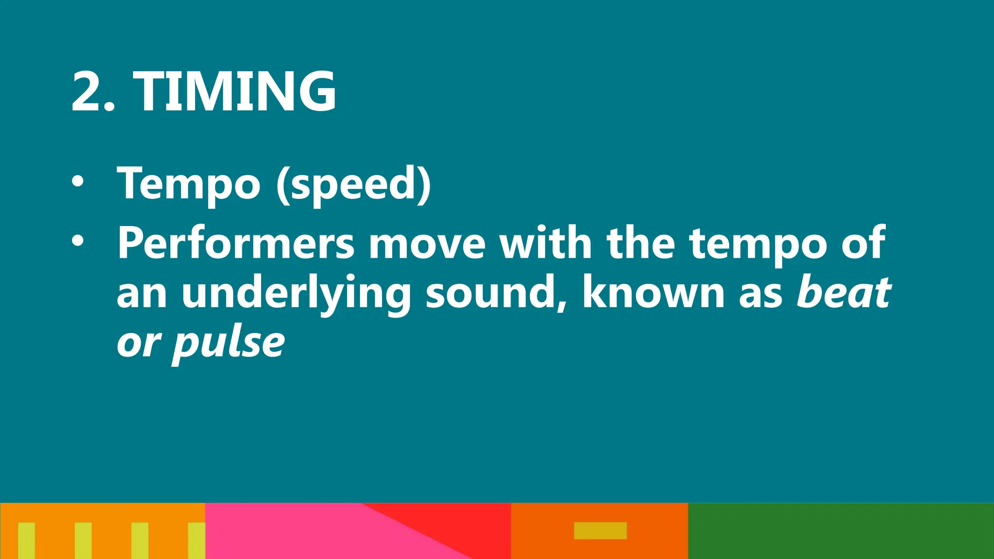 2. TIMING
• Tempo (speed)
• Performers move with the tempo of
an underlying sound, known as beat
or pulse
 
