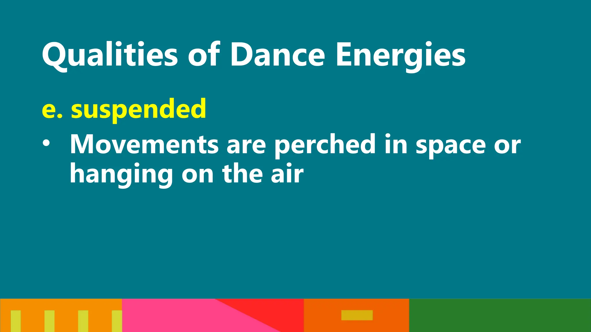 Qualities of Dance Energies
e. suspended
• Movements are perched in space or
hanging on the air
 