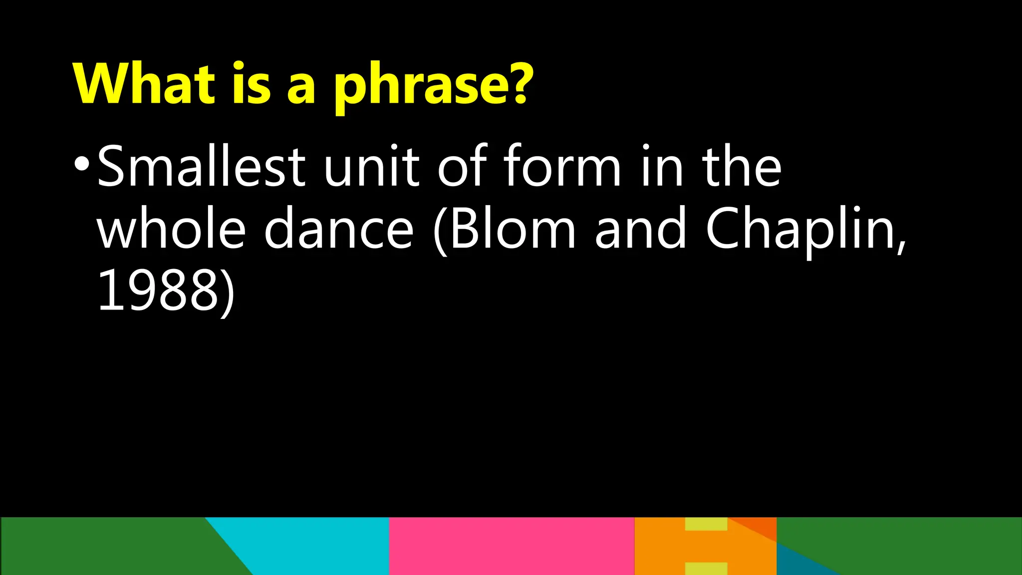 What is a phrase?
•Smallest unit of form in the
whole dance (Blom and Chaplin,
1988)
 