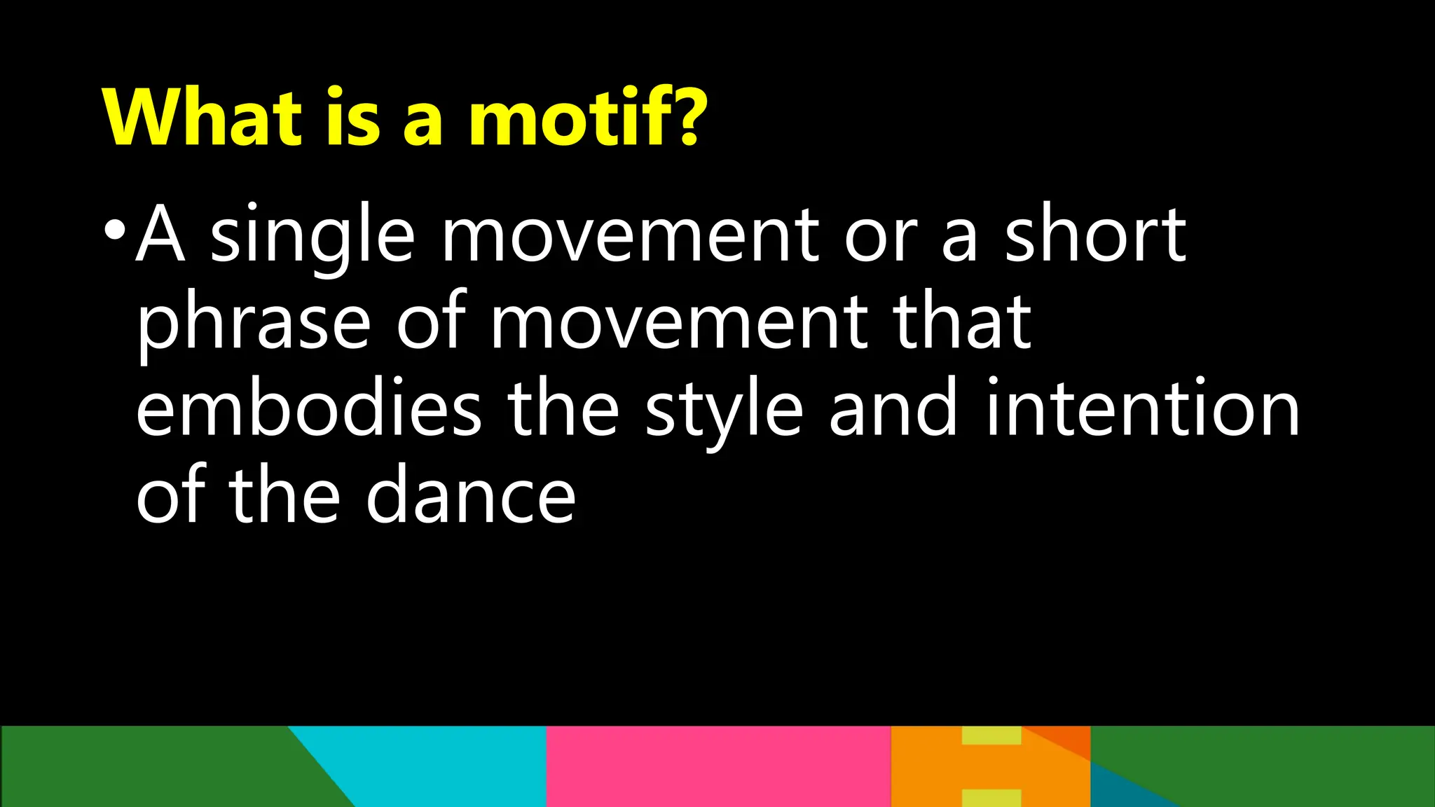 What is a motif?
•A single movement or a short
phrase of movement that
embodies the style and intention
of the dance
 