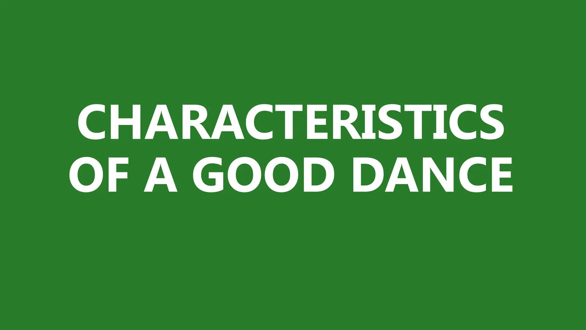 CHARACTERISTICS
OF A GOOD DANCE
 