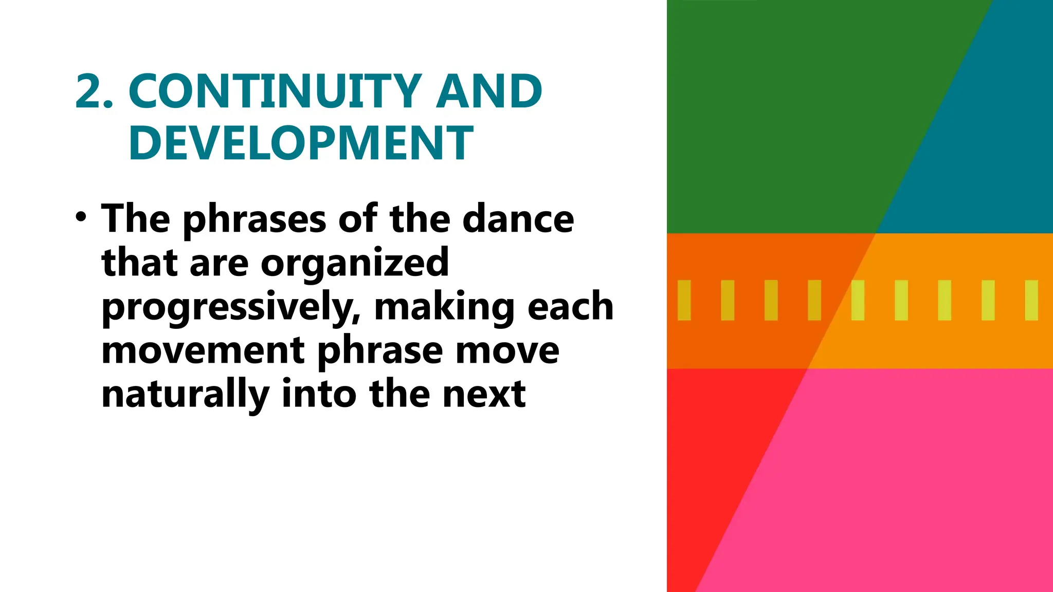 • The phrases of the dance
that are organized
progressively, making each
movement phrase move
naturally into the next
2. CONTINUITY AND
DEVELOPMENT
 