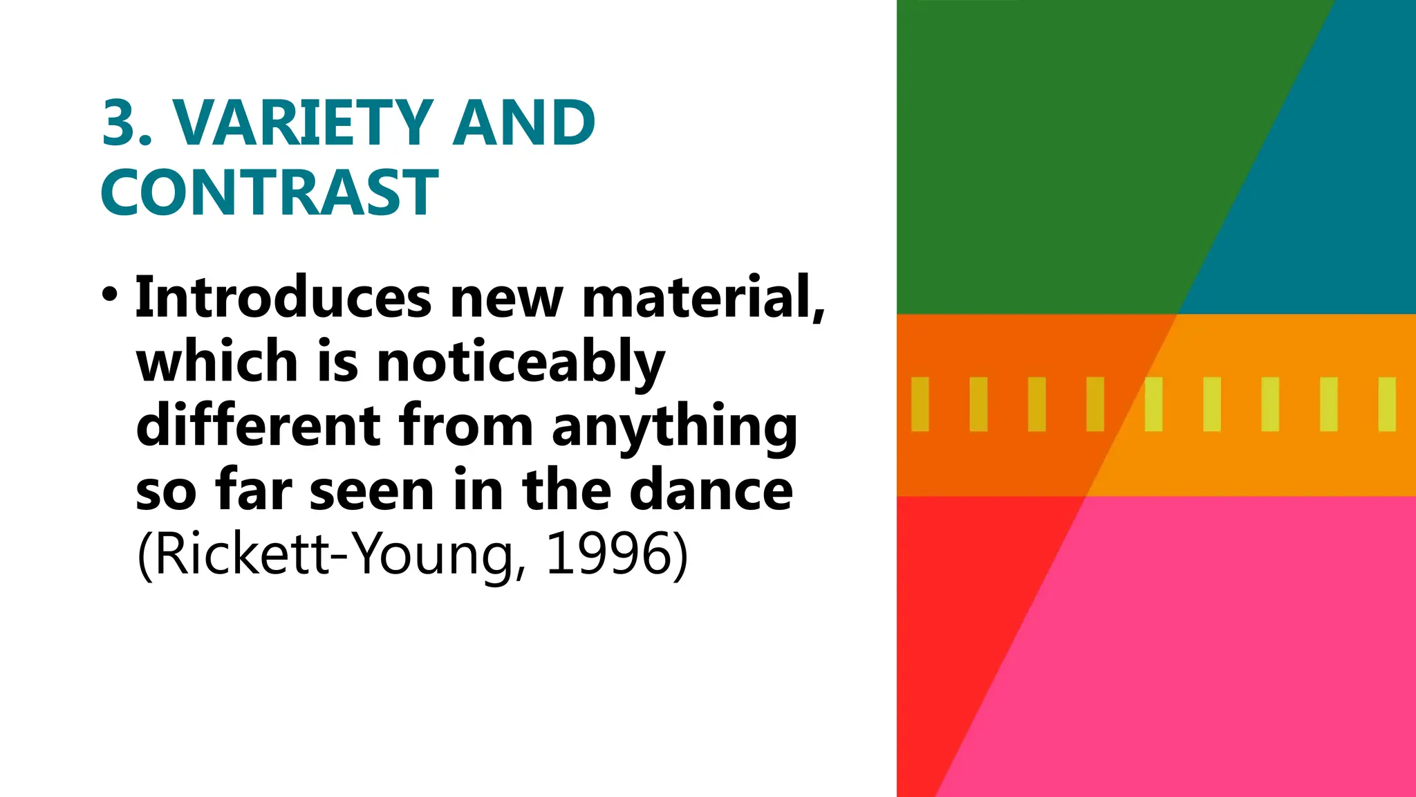 • Introduces new material,
which is noticeably
different from anything
so far seen in the dance
(Rickett-Young, 1996)
3. VARIETY AND
CONTRAST
 