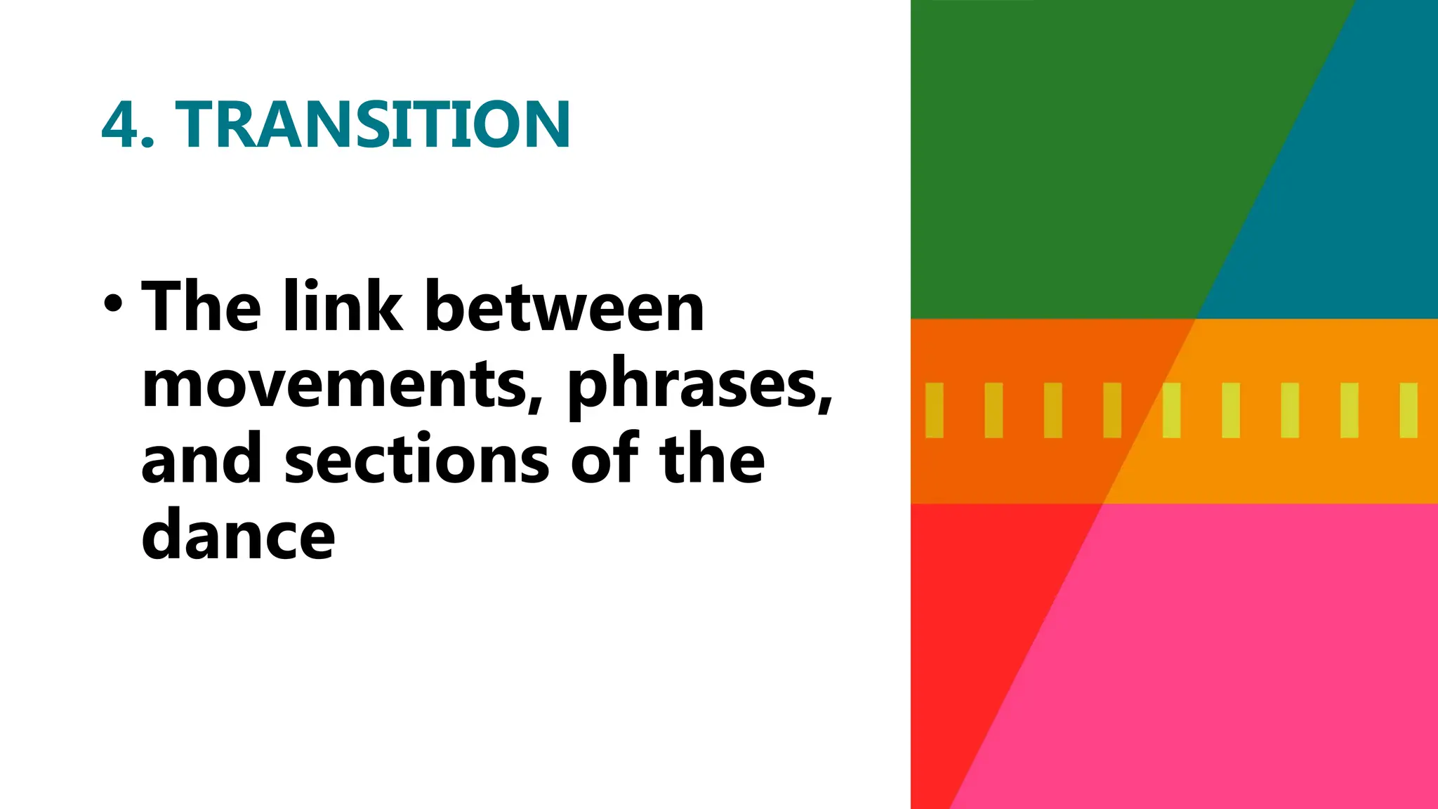 • The link between
movements, phrases,
and sections of the
dance
4. TRANSITION
 