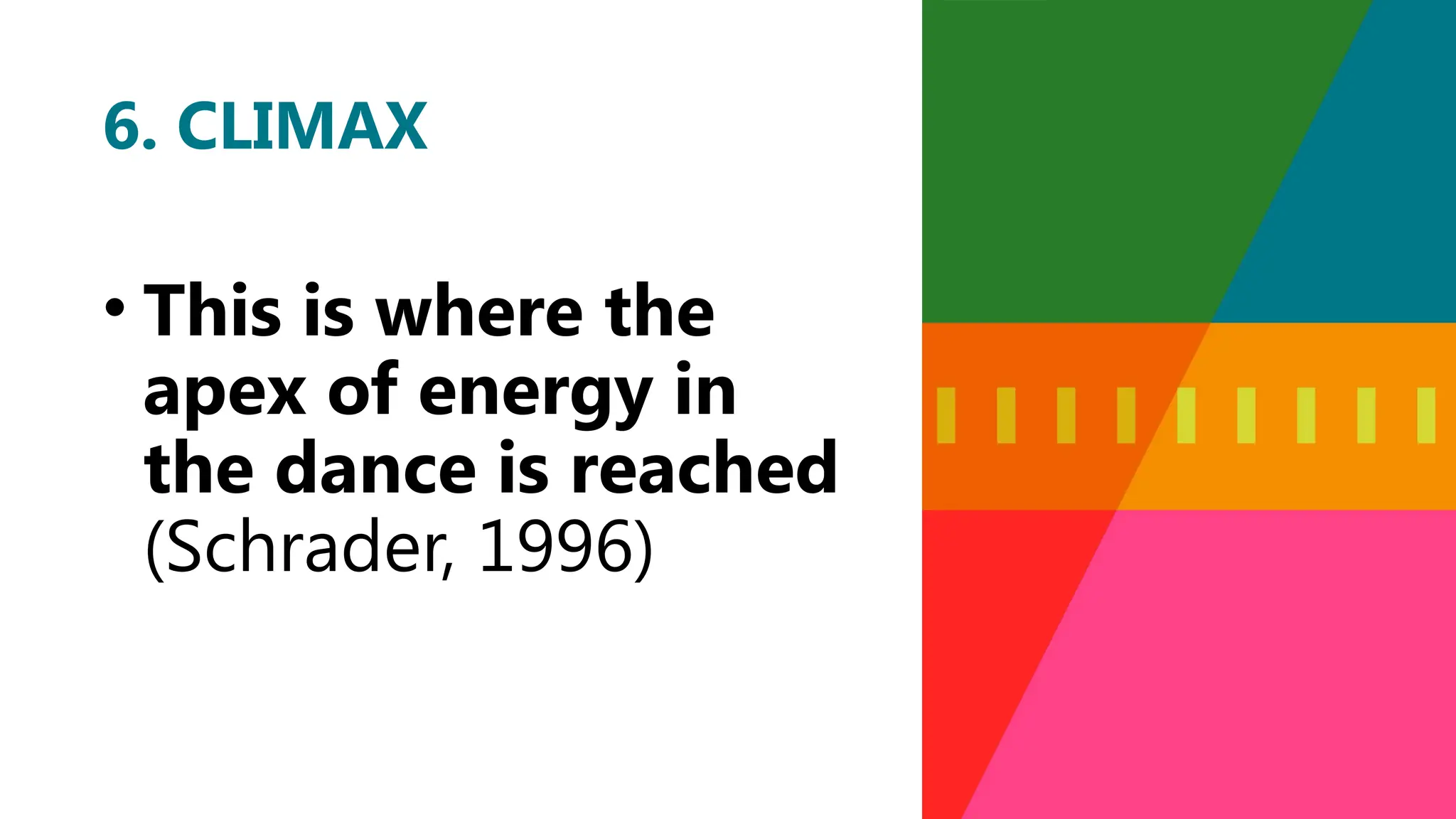 • This is where the
apex of energy in
the dance is reached
(Schrader, 1996)
6. CLIMAX
 
